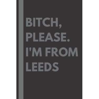 Imagem de Bitch, Please. I'm From Leeds: A Vulgar Adult Composition Notebook for a Native Leeds Resident - 6x9 inches