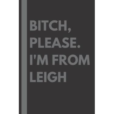 Imagem de Bitch, Please. I'm From Leigh: A Vulgar Adult Composition Notebook for a Native Leigh Resident - 6x9 inches