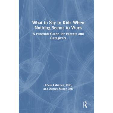 Imagem de What to Say to Kids When Nothing Seems to Work: A Practical Guide for Parents and Caregivers