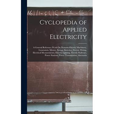 Imagem de Cyclopedia of Applied Electricity: A General Reference Work On Dynamo-Electric Machinery, Generators, Motors, Storage Batteries, Electric Wiring, ... Stations, Power Transmission, Alternatin