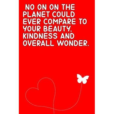 Imagem de No on on the planet could ever compare to your beauty, kindness and overall wonder.: Valentines Day Notebook/Journal Gifts, Birthdays, Her & Him, ... Husband & Wife, Fiancee & Fiance, Lovers.