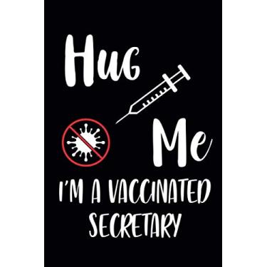 Imagem de Hug Me I'm a Vaccinated Secretary: Funny Notebook Journal For Secretary|Quarantine Social Distancing 2021|Ideal and Unique Gift for Coworkers|110 Pages 6x9 Inches