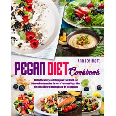Imagem de Pegan Diet Cookbook: Find out How easy can be to Improve your Health and Discover how to combine the best of Paleo and Vegan Diets with these Flavorful and Quick Step-by-step Recipes