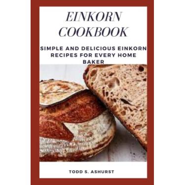 Imagem de Einkorn Cookbook: Simple and Delicious Einkorn Recipes for Every Home Baker