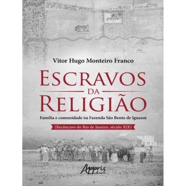 Imagem de Escravos Da Religiao - Familia E Comunidade Na Fazenda Sao Bento De Iguassu (Reconcavo Do Rio De Janeiro, Seculo Xix)