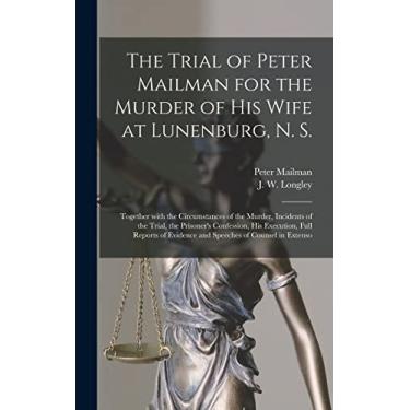 Imagem de The Trial of Peter Mailman for the Murder of His Wife at Lunenburg, N. S. [microform]: Together With the Circumstances of the Murder, Incidents of the ... of Evidence and Speeches of Counsel In...