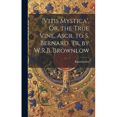 Imagem de 'vitis Mystica', Or, the True Vine, Ascr. to S. Bernard. Tr. by W.R.B. Brownlow
