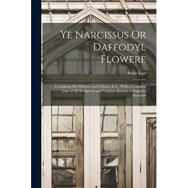 Imagem de Ye Narcissus Or Daffodyl Flowere: Containing Hys Historie and Culture, & C., With a Compleat Liste of All the Species and Varieties Known to Englyshe Amateurs