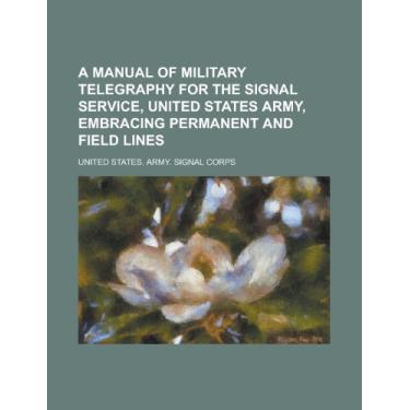 Imagem de A Manual of Military Telegraphy for the Signal Service, United States Army, Embracing Permanent and Field Lines