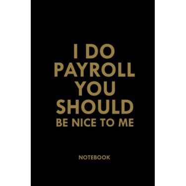 Imagem de I Do Payroll You Should Be Nice To Me: Funny Office Notebook Gift, Sarcastic Notebook Journal For Coworkers, Friends, Family, Employees../ Office ... Birthday, Holiday..| 6x9,120 Lined Pages
