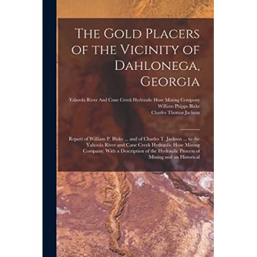 Imagem de The Gold Placers of the Vicinity of Dahlonega, Georgia: Report of William P. Blake ... and of Charles T. Jackson ... to the Yahoola River and Cane ... Hydraulic Process of Mining and an Historical