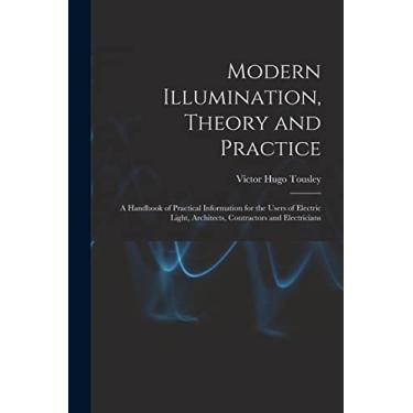 Imagem de Modern Illumination, Theory and Practice: A Handbook of Practical Information for the Users of Electric Light, Architects, Contractors and Electricians