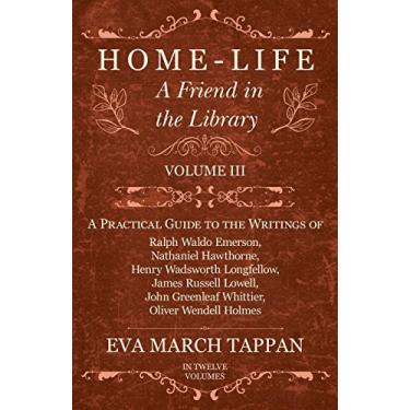 Imagem de Home-Life - A Friend in the Library: Volume III - A Practical Guide to the Writings of Ralph Waldo Emerson, Nathaniel Hawthorne, Henry Wadsworth Longfellow, ... Oliver Wendell Holmes (English Edition)