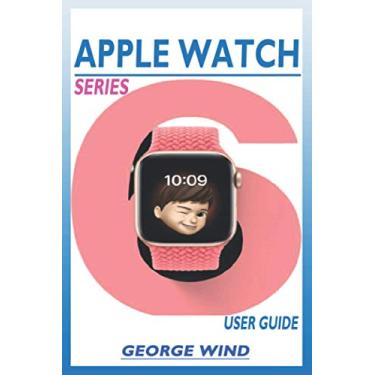 Imagem de Apple Watch Series 6 User Guide: A Step by Step Instruction Manual for Beginners and Seniors to Setup and Master the Apple Watch Series and Watchos 7 with Easy Tips and Tricks for the New Iwatch