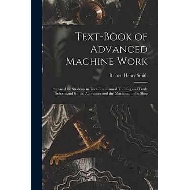 Imagem de Text-Book of Advanced Machine Work: Prepared for Students in Technical, manual Training, and Trade Schools, and for the Apprentice and the Machinist in the Shop