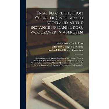 Imagem de Trial Before the High Court of Justiciary in Scotland, at the Instance of Daniel Ross, Woodsawer in Aberdeen; Against George MacKenzie, Felix Bryan ... Regiment of Ross & Cromarty Rangers: For...