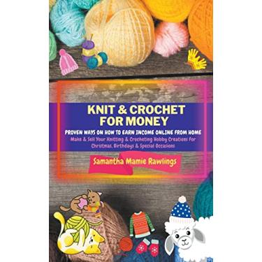 Imagem de Knit And Crochet For Money: Proven Ways On How To Earn Income Online From Home. Make & Sell Your Knitting & Crocheting Hobby Creations For Christmas, Birthdays & Special Occasions