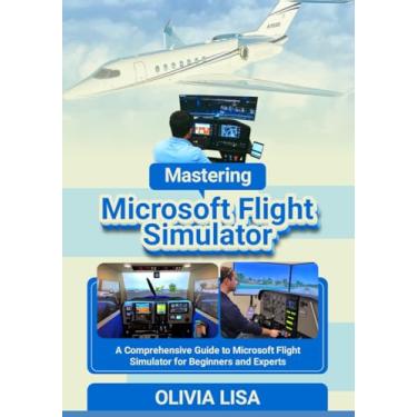 Imagem de Mastering Microsoft Flight Simulator: A Comprehensive Guide to Microsoft Flight Simulator for Beginners and Experts