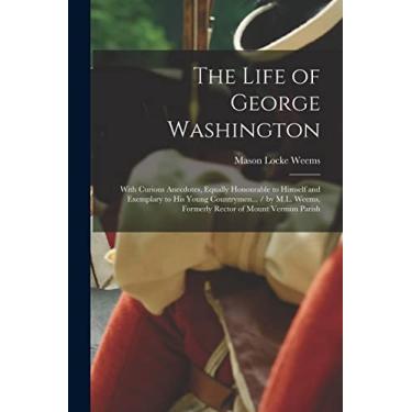 Imagem de The Life of George Washington: With Curious Anecdotes, Equally Honourable to Himself and Exemplary to His Young Countrymen... / by M.L. Weems, Formerly Rector of Mount Vermon Parish