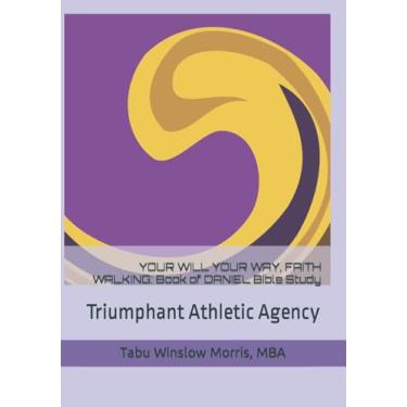 Imagem de YOUR WILL YOUR WAY, FAITH WALKING: Book of DANIEL Bible Study: Triumphant Athletic Agency