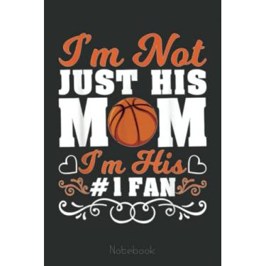 Imagem de I’m Not Just His Mom I'm His Number 1 Fan Basketball Notebook: A blank lined basketball notebook 6x9 in 110 Pages that makes a fun basketball gift for ... women's basketball, team basketball gifts