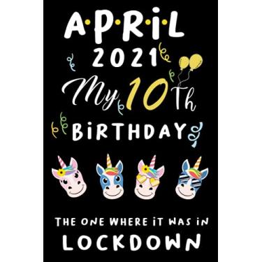 Imagem de April 2021 My 10th Birthday The One Where It was in lockdown, happy birthday for 10 year old: Happy 10th Birthday 10 Years Old Gift for boys & girls, ... gift for boys girls born in April 2011