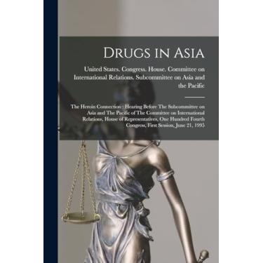 Imagem de Drugs in Asia: The Heroin Connection: Hearing Before The Subcommittee on Asia and The Pacific of The Committee on International Relations, House of ... Fourth Congress, First Session, June 21, 1995