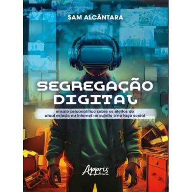 Imagem de Segregacao Digital - Ensaio Psicanalitico Sobre Os Efeitos Do Atual Estado Na Internet No Sujeito E No Laco Social