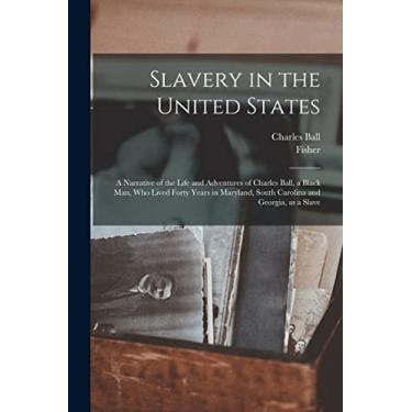 Imagem de Slavery in the United States: a Narrative of the Life and Adventures of Charles Ball, a Black Man, Who Lived Forty Years in Maryland, South Carolina and Georgia, as a Slave