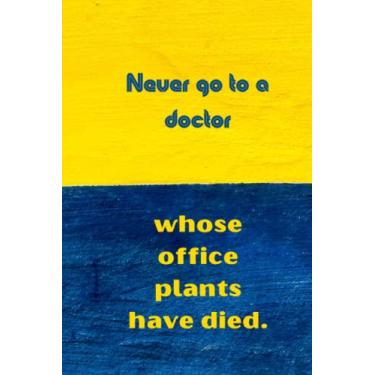 Imagem de Never go to a doctor whose office plants have died: Best Humourous Quotations Notebook 120 pages 6x9 (Quotes For Every Occasion)
