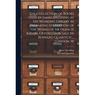 Imagem de The Collection of Books Used by James Spedding as His Working Library in Preparing His Edition of the Works of Sir Francis Bacon. Offered for Sale by Bernard Quaritch ... London, W