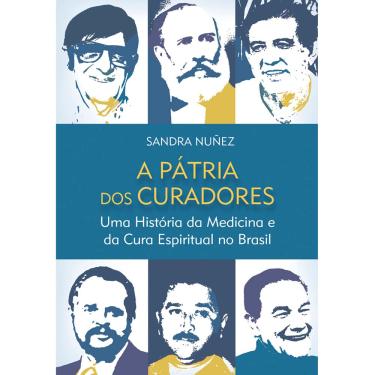 Imagem de Livro - A Pátria dos Curadores: uma História da Medicina e da Cura Espiritual no Brasil - Sandra Nunez
