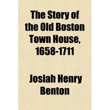 Imagem de The Story of the Old Boston Town House, 1658-1711