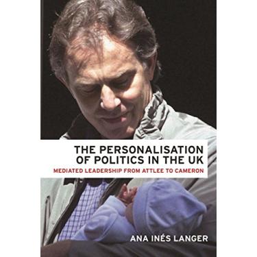 Imagem de The personalisation of politics in the UK: Mediated leadership from Attlee to Cameron (English Edition)