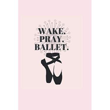 Imagem de Wake. Pray. Ballet.: Blank Notebook and Journal for Ballerinas | Gift Book