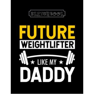 Imagem de Sketchbook: Fitness Future Weightliftinglike My Daddy Large Size 8inx11in A Perfect Gift For Kids