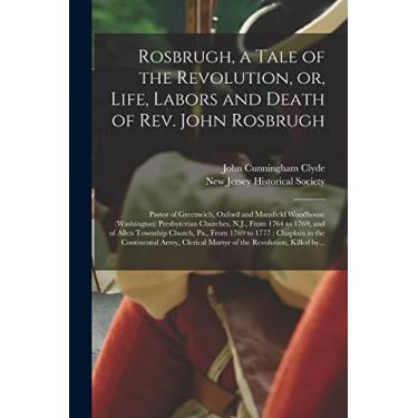 Imagem de Rosbrugh, a Tale of the Revolution, or, Life, Labors and Death of Rev. John Rosbrugh [microform]: Pastor of Greenwich, Oxford and Mansfield Woodhouse ... and of Allen Township Church, Pa., From...