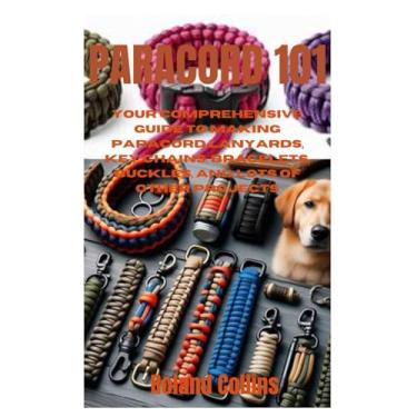 Imagem de Paracord 101: Your Comprehensive Guide to Making Paracord Lanyards, Key Chains, Bracelets, Buckles, and Lots of other Projects
