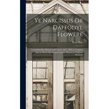Imagem de Ye Narcissus Or Daffodyl Flowere: Containing Hys Historie and Culture, & C., With a Compleat Liste of All the Species and Varieties Known to Englyshe Amateurs