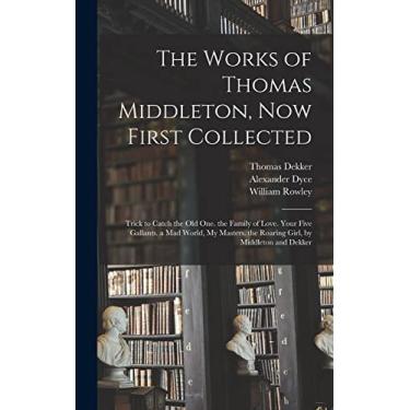 Imagem de The Works of Thomas Middleton, Now First Collected: Trick to Catch the Old One. the Family of Love. Your Five Gallants. a Mad World, My Masters. the Roaring Girl, by Middleton and Dekker