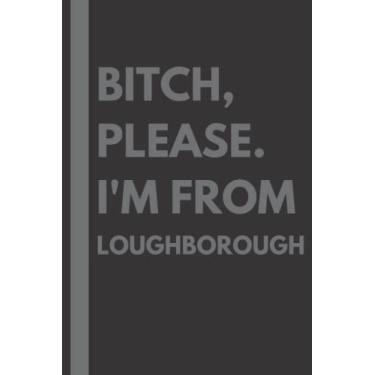 Imagem de Bitch, Please. I'm From Loughborough: A Vulgar Adult Composition Notebook for a Native Loughborough Resident - 6x9 inches