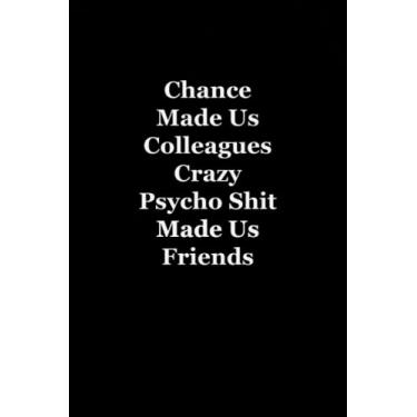 Imagem de Chance Made Us Colleagues Crazy Psycho Shit Made Us Friends: Funny notebook for the office - Coworker Notebooks ( Funny Office Journal ) 6x9 inches, 120 Lined Pages.