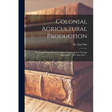 Imagem de Colonial Agricultural Production: the Contribution Made by Native Peasants and by Foreign Enterprise / YSir Alan Pim. --