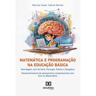 Imagem de Matemática e Programação na Educação Básica: abordagem com Scratch, Portugol, Python e Geogebra: desenvolvimento do pensamento computacional com foco