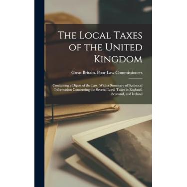 Imagem de The Local Taxes of the United Kingdom: Containing a Digest of the Law: With a Summary of Statistical Information Concerning the Several Local Taxes in England, Scotland, and Ireland