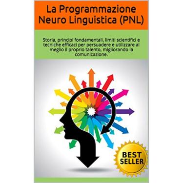 Imagem de La Programmazione Neuro Linguistica (PNL): Storia, principi fondamentali, limiti scientifici e tecniche efficaci per persuadere e utilizzare al meglio ... la comunicazione. (Italian Edition)