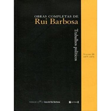 Imagem de Trabalhos Políticos - Obras Completas De Rui Barbosa - Vol.3 - 1875-1876