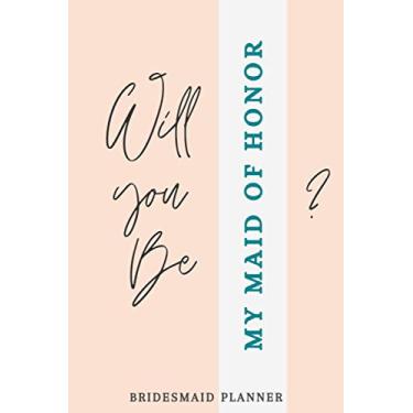 Imagem de Will You Be My Maid Of Honor: Ultimate Bridesmaid Planner & Guide - Wedding Checklist, Duty Tasks, Vendor & Guest List Organizer