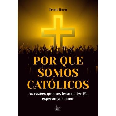 Imagem de Por Que Somos Católicos - As Razões Que Nos Levam a Ter Fé, Esperança e Amor