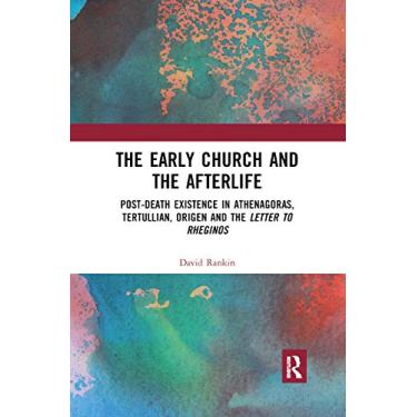 Imagem de The Early Church and the Afterlife: Post-death existence in Athenagoras, Tertullian, Origen and the Letter to Rheginos